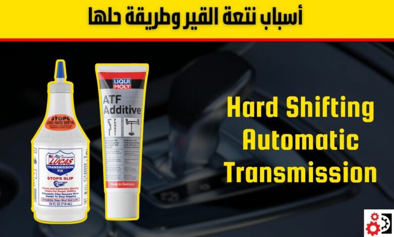 نتعة القير عند تخفيف السرعة وفي الصباح وعند الرجوع للخلف: الأسباب والحلول