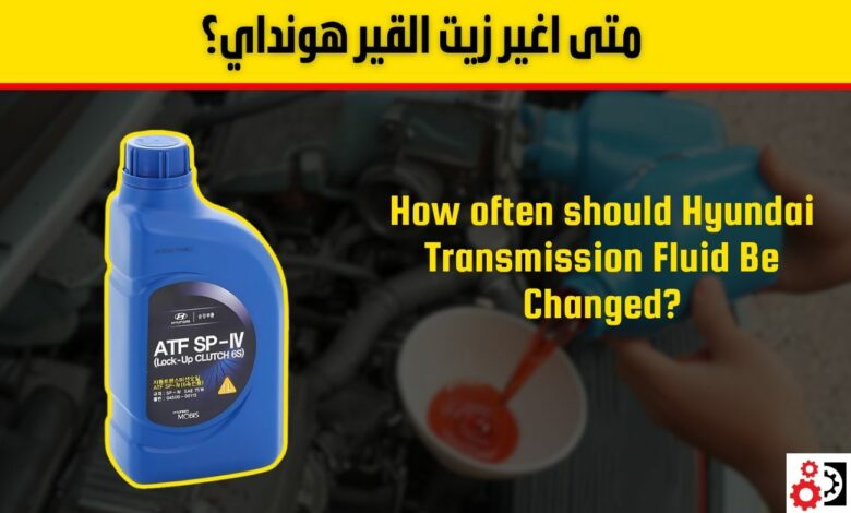 متى اغير زيت القير هونداي؟ الدليل الكامل حسب نوع القير
