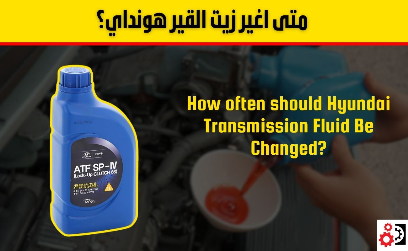 متى اغير زيت القير هونداي؟ الدليل الكامل حسب نوع القير