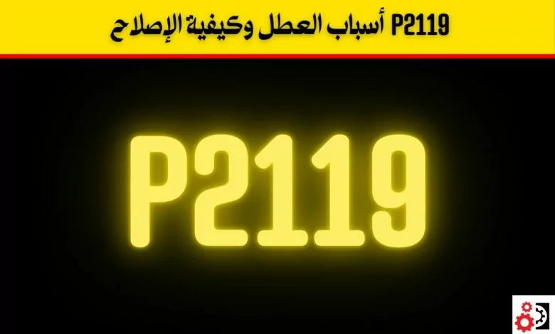 P2119 أسباب العطل وكيفية الإصلاح