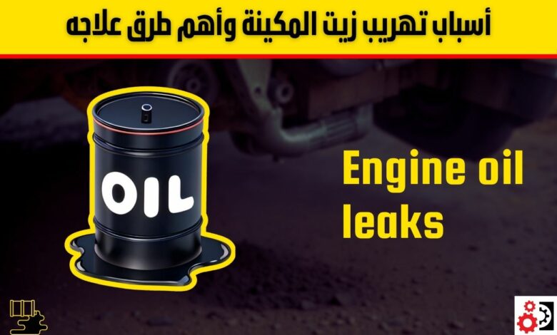 أسباب تهريب زيت المكينة وأهم طرق علاجه أسباب تهريب زيت المكينة وأهم طرق علاجه