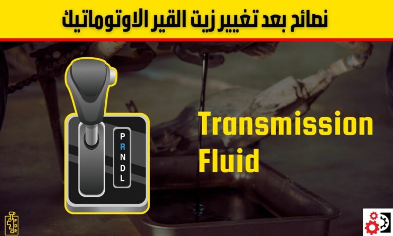 افضل 9 نصائح بعد تغيير زيت القير الاوتوماتيك: دليلك الكامل لحماية ناقل الحركة أفضل 9 نصائح بعد تغيير زيت القير الاوتوماتيك