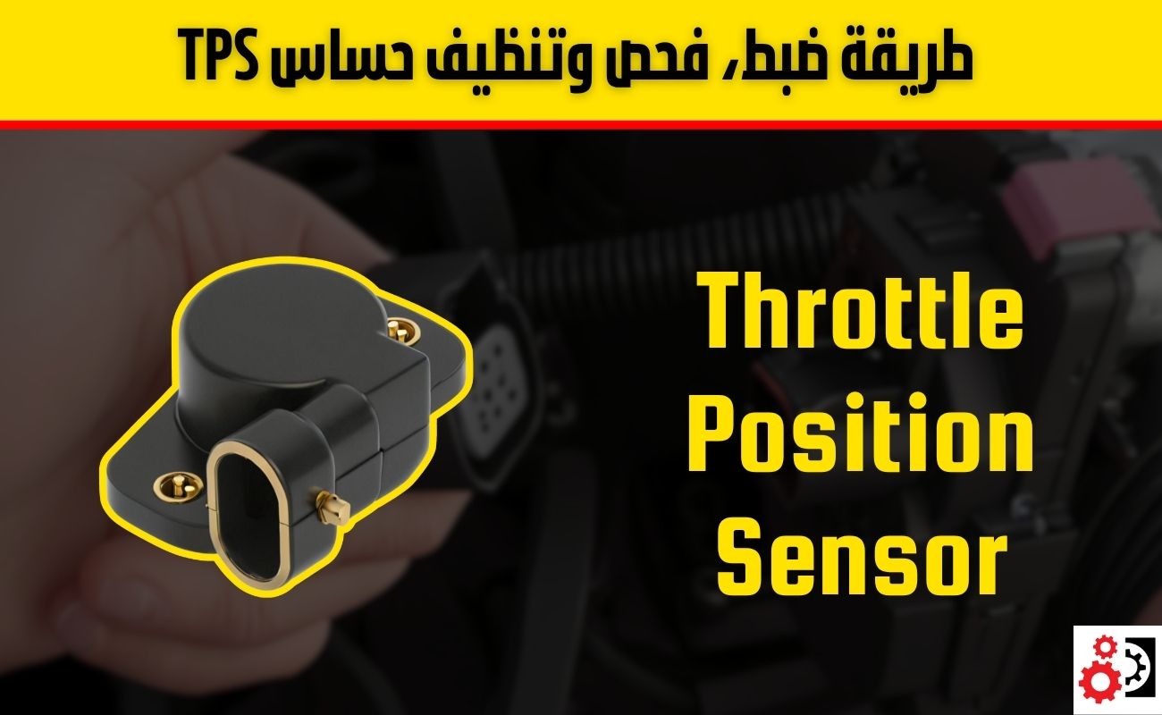 طريقة ضبط، فحص وتنظيف حساس TPS بسهولة واحترافية