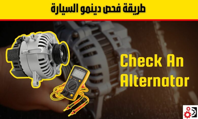 دينمو السيارة: كل ما تحتاج معرفته عن الأعطال وطريقة الفحص