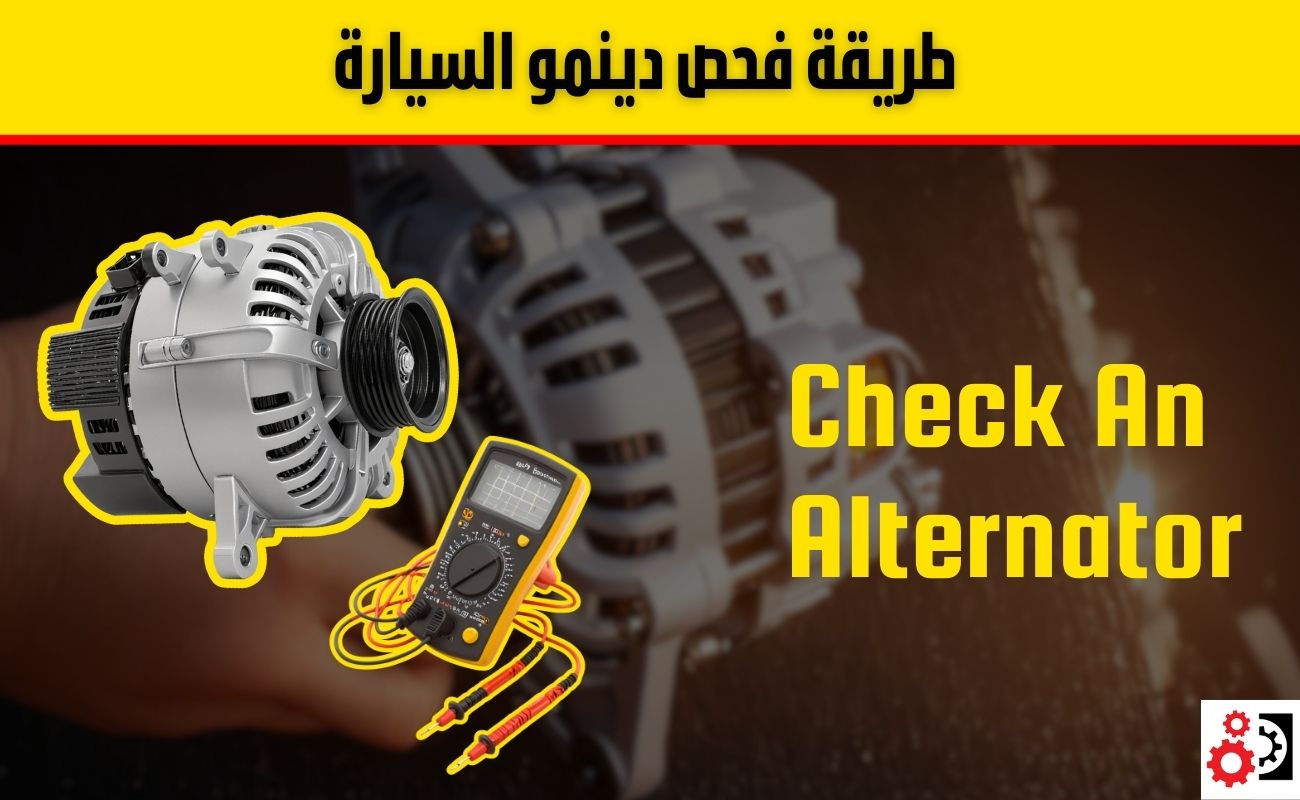 دينمو السيارة: كل ما تحتاج معرفته عن الأعطال وطريقة الفحص