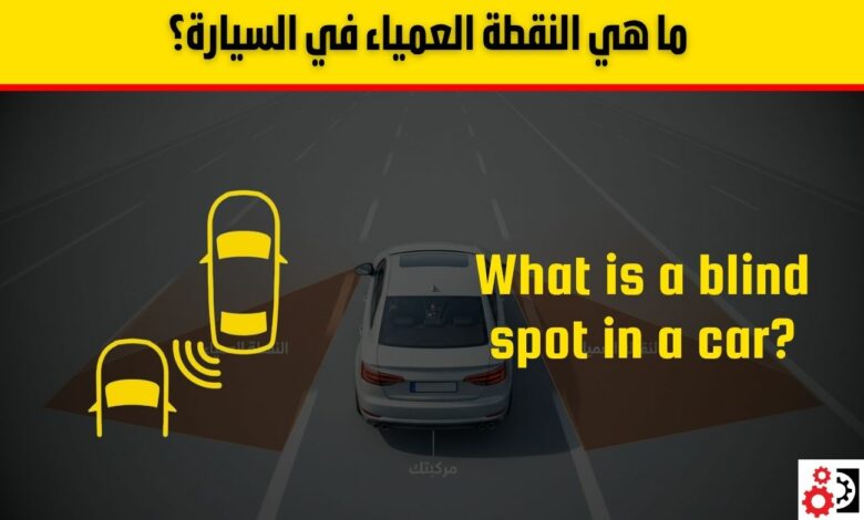 ما هي النقطة العمياء في السيارة؟ وكيف يحميك نظام مراقبتها؟